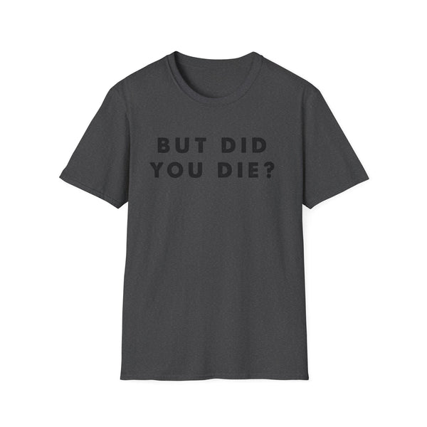 But Did You Die? Unisex Softstyle T-Shirt